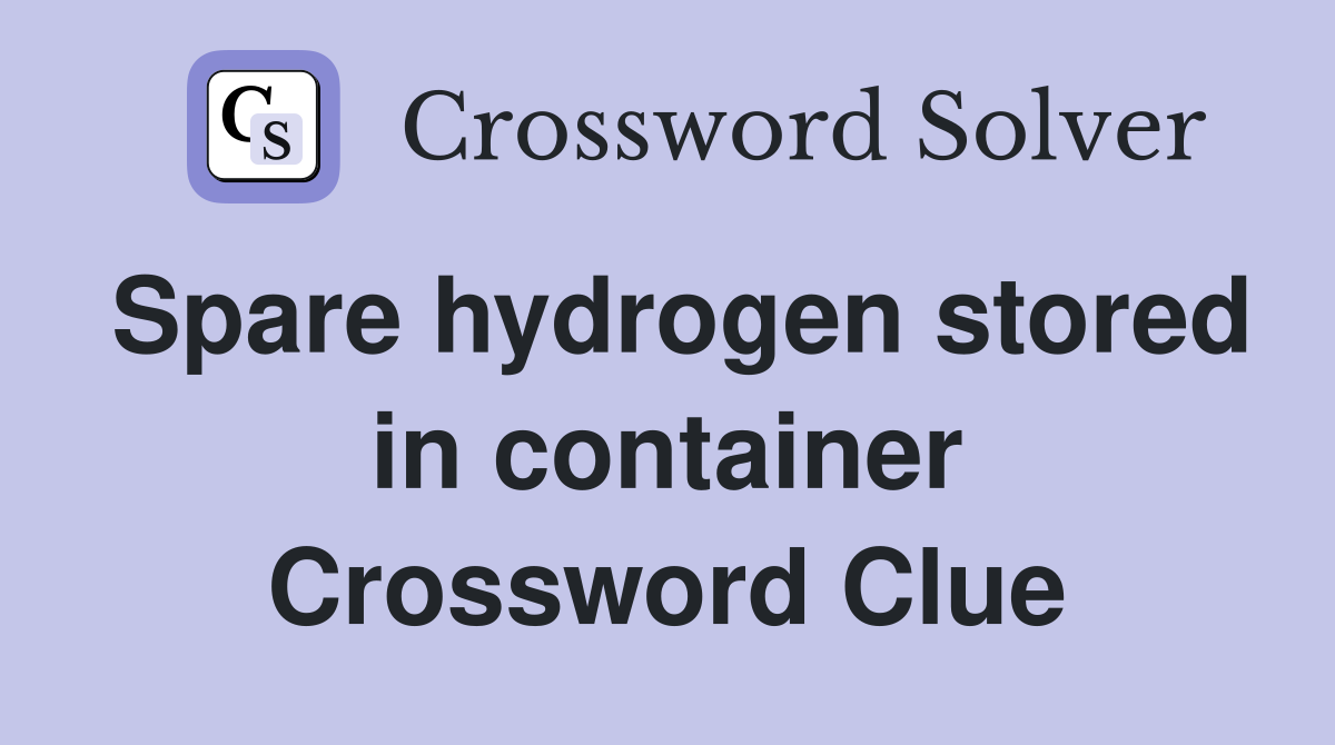 Spare hydrogen stored in container Crossword Clue