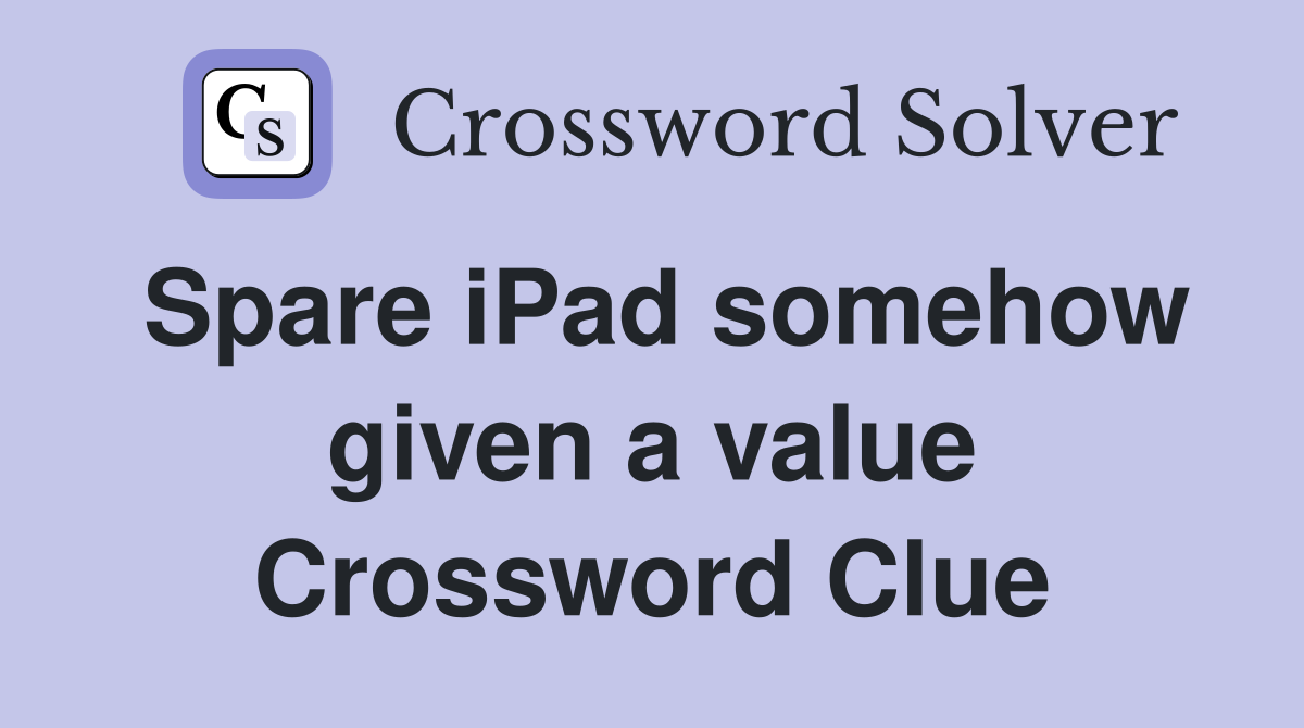 Spare iPad somehow given a value Crossword Clue