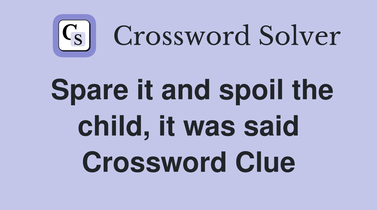 Spare it and spoil the child, it was said Crossword Clue