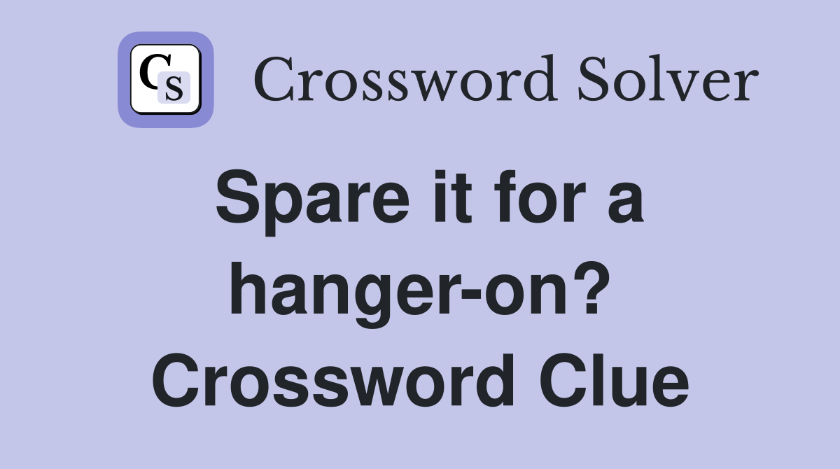 Spare it for a hanger-on? Crossword Clue