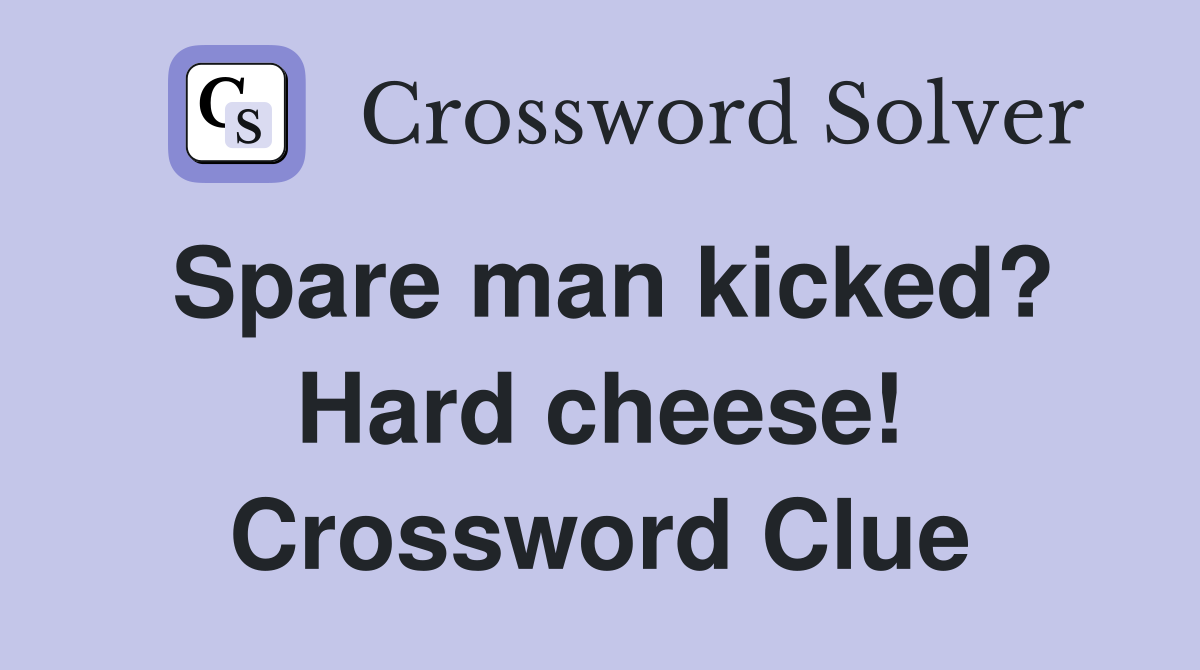 Spare man kicked? Hard cheese! Crossword Clue
