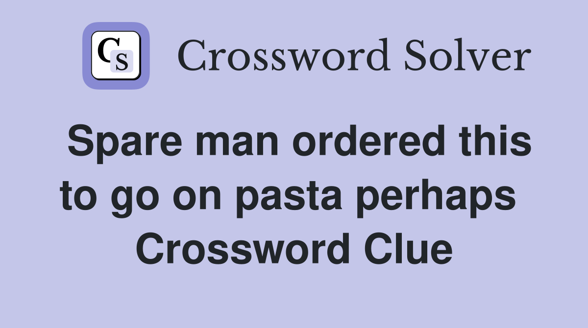 Spare man ordered this to go on pasta perhaps  Crossword Clue