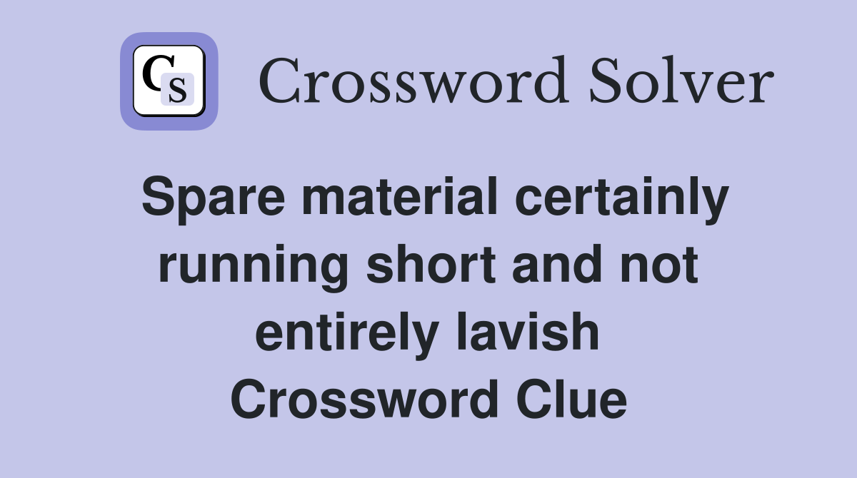 Spare material certainly running short and not entirely lavish Crossword Clue