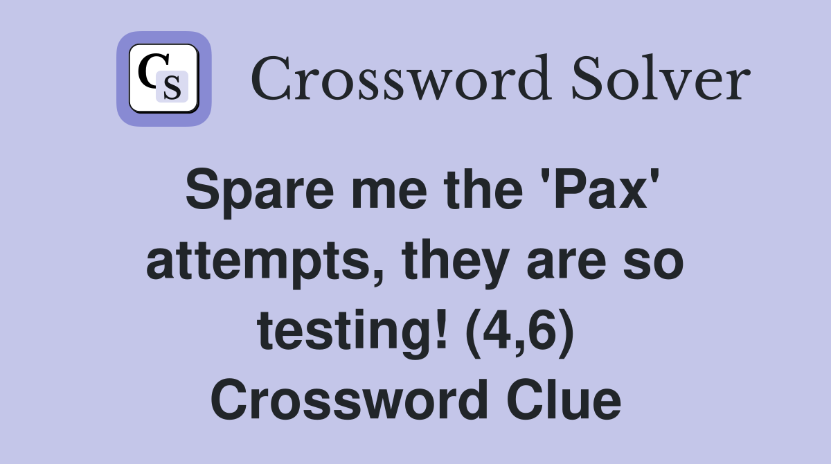 Spare me the 'Pax' attempts, they are so testing! (4,6) Crossword Clue