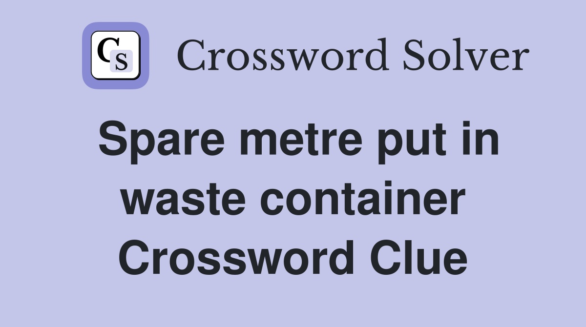 Spare metre put in waste container Crossword Clue