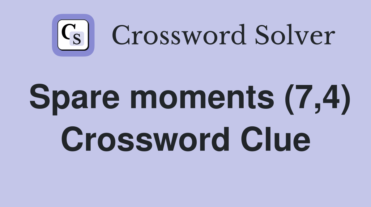 Spare moments (7,4) Crossword Clue
