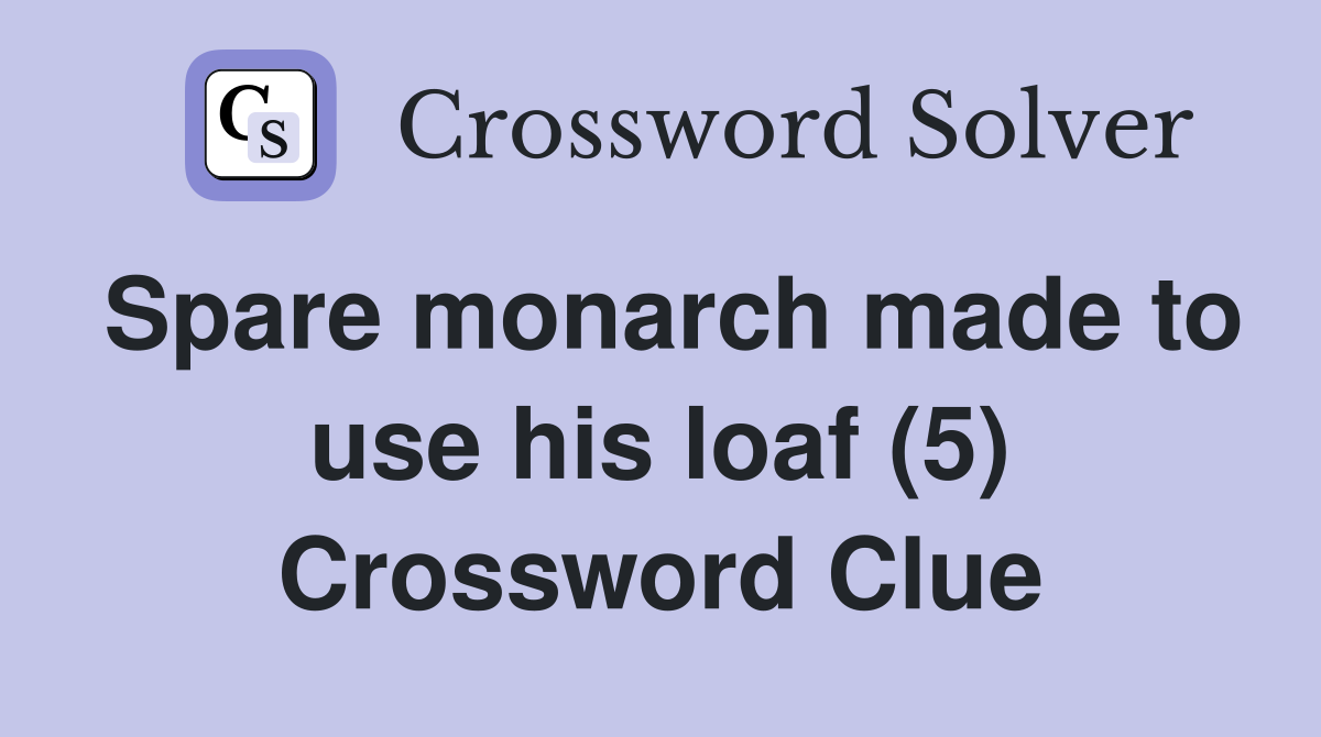 Spare monarch made to use his loaf (5) Crossword Clue