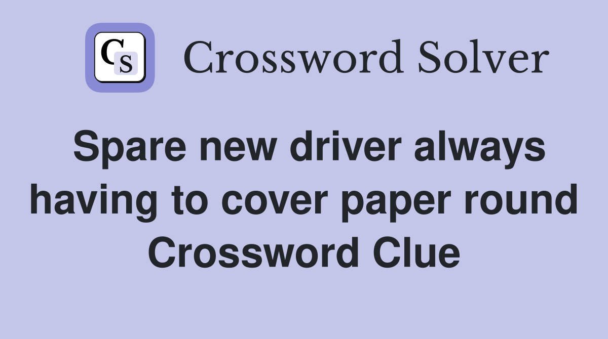 Spare new driver always having to cover paper round Crossword Clue
