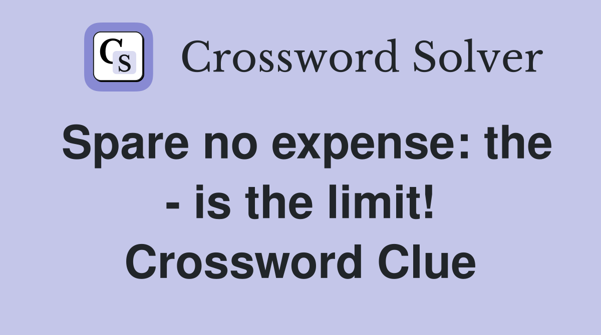 Spare no expense: the - is the limit! Crossword Clue