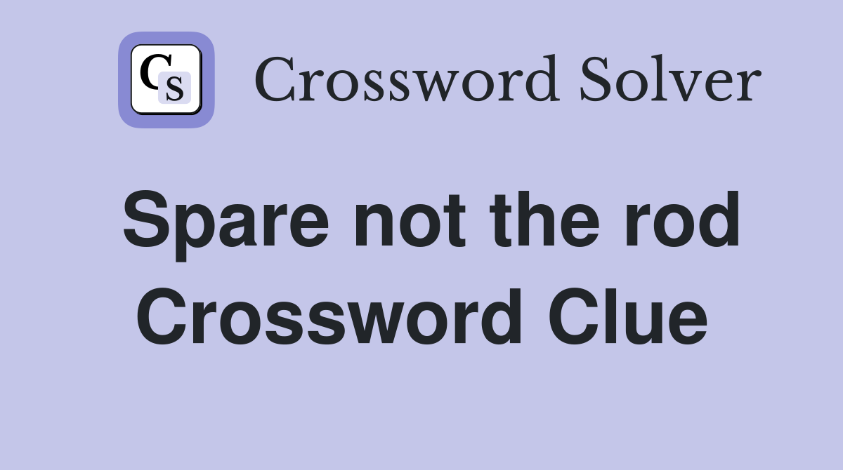 Spare not the rod Crossword Clue