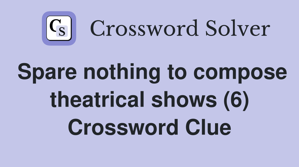Spare nothing to compose theatrical shows (6) Crossword Clue