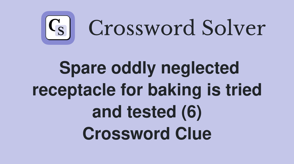 Spare oddly neglected receptacle for baking is tried and tested (6) Crossword Clue
