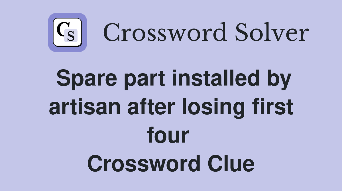 Spare part installed by artisan after losing first four  Crossword Clue
