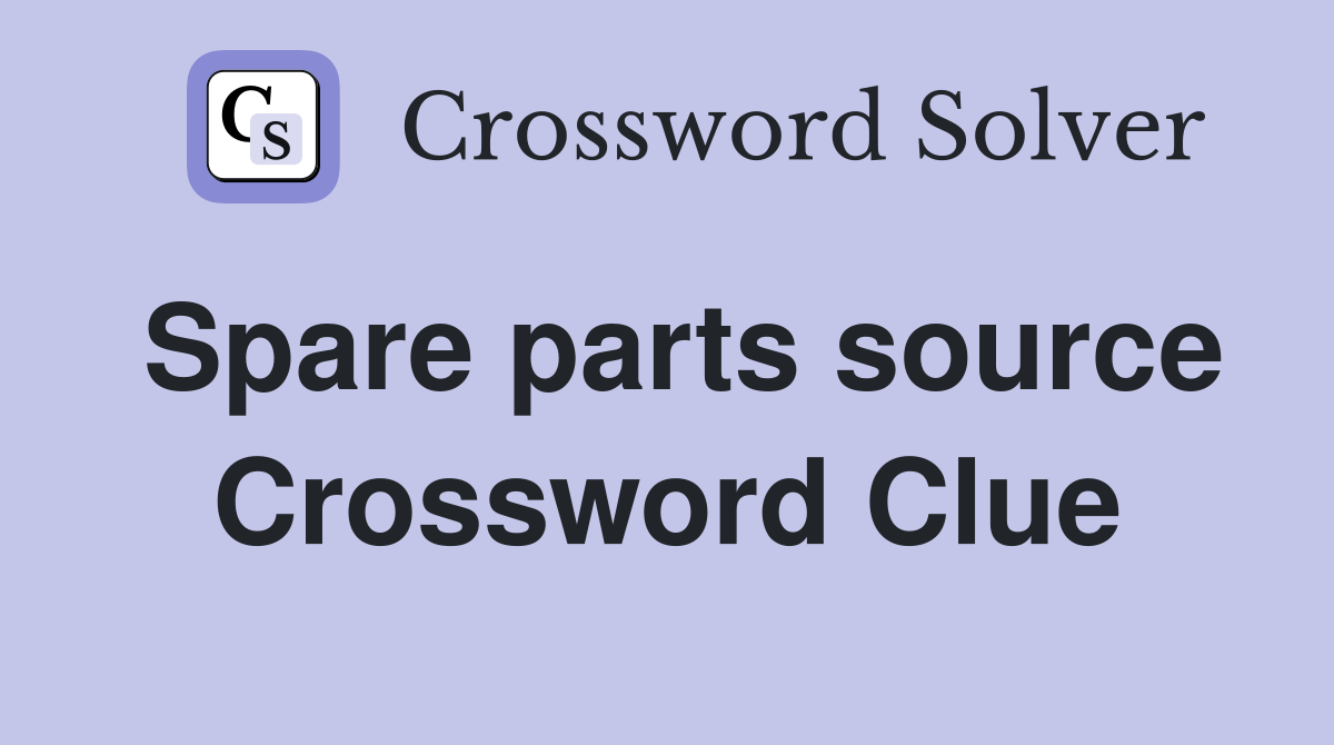 Spare parts source Crossword Clue
