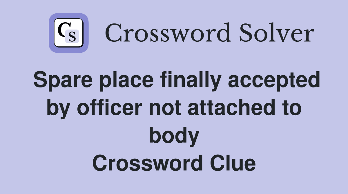 Spare place finally accepted by officer not attached to body Crossword Clue