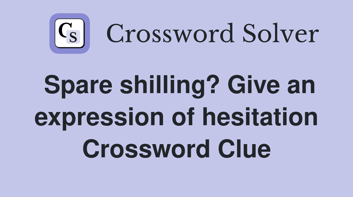 Spare shilling? Give an expression of hesitation Crossword Clue