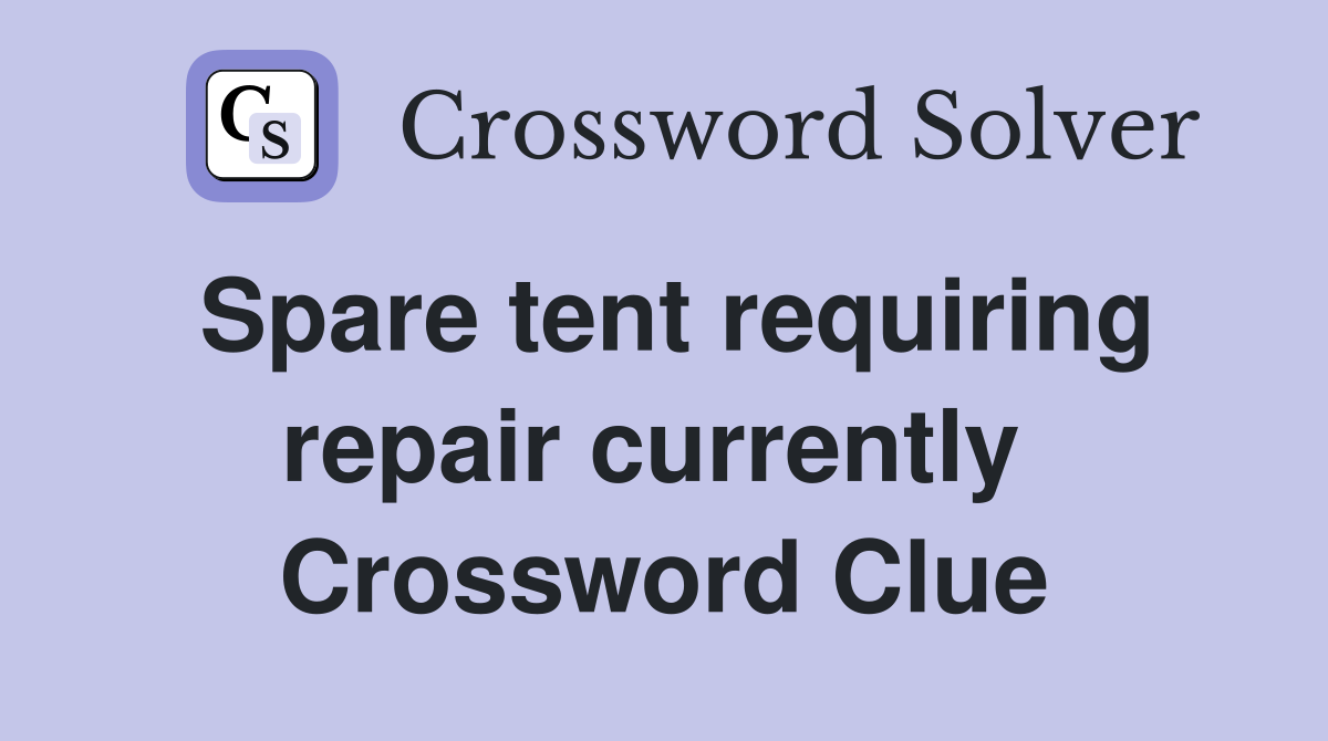 Spare tent requiring repair currently  Crossword Clue
