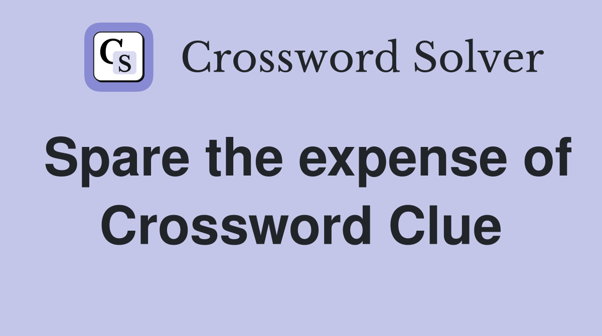 Spare the expense of Crossword Clue
