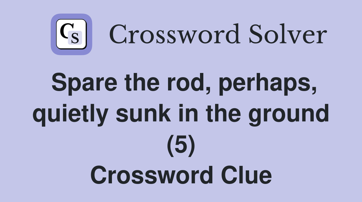 Spare the rod, perhaps, quietly sunk in the ground (5) Crossword Clue