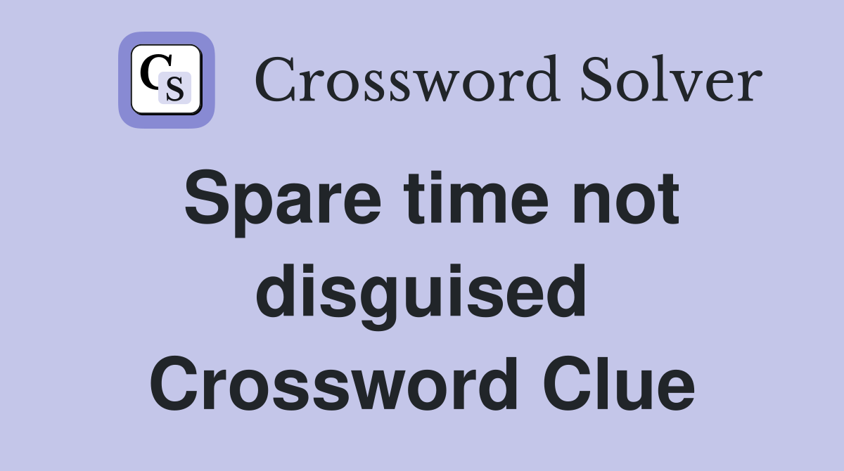 Spare time not disguised Crossword Clue