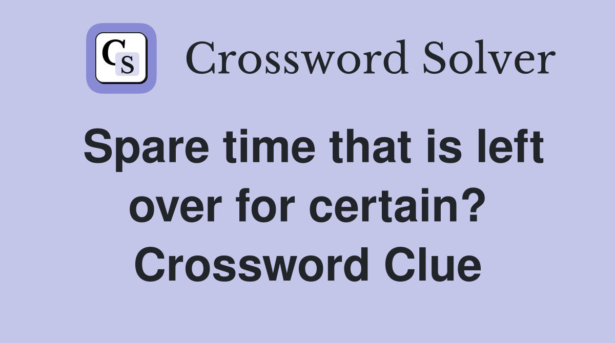 Spare time that is left over for certain? Crossword Clue