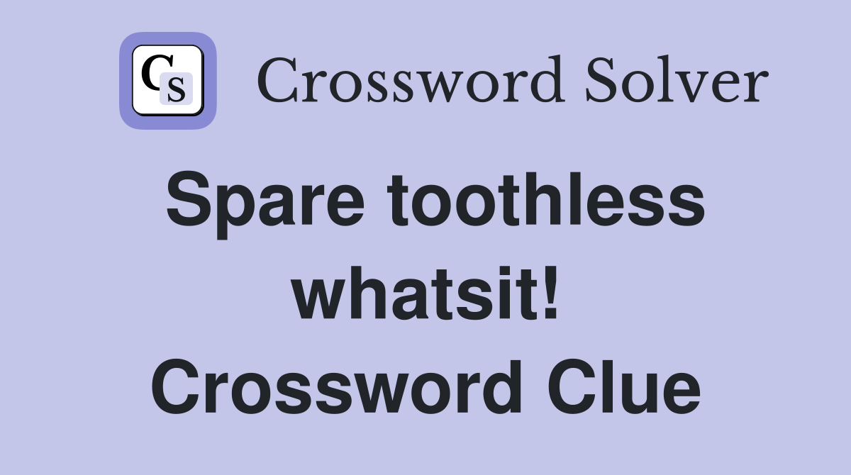 Spare toothless whatsit! Crossword Clue