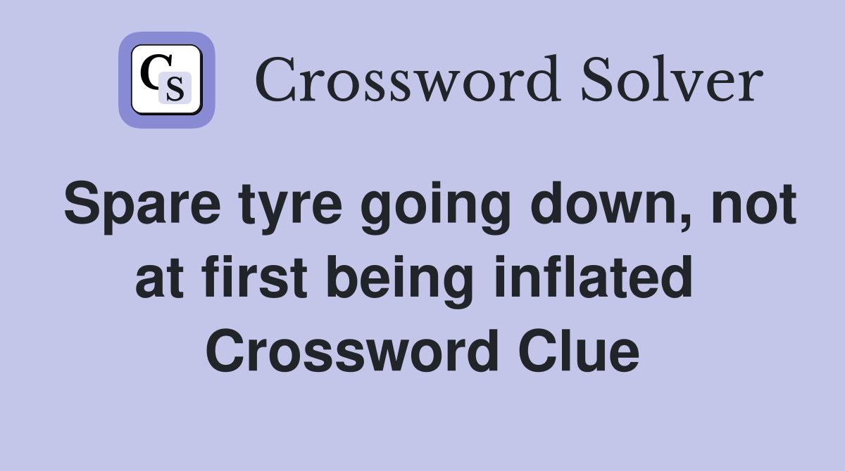 Spare tyre going down, not at first being inflated  Crossword Clue