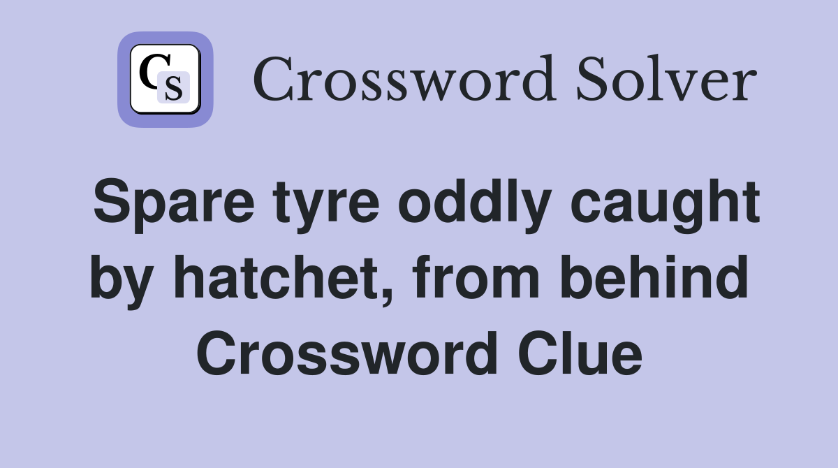 Spare tyre oddly caught by hatchet, from behind Crossword Clue