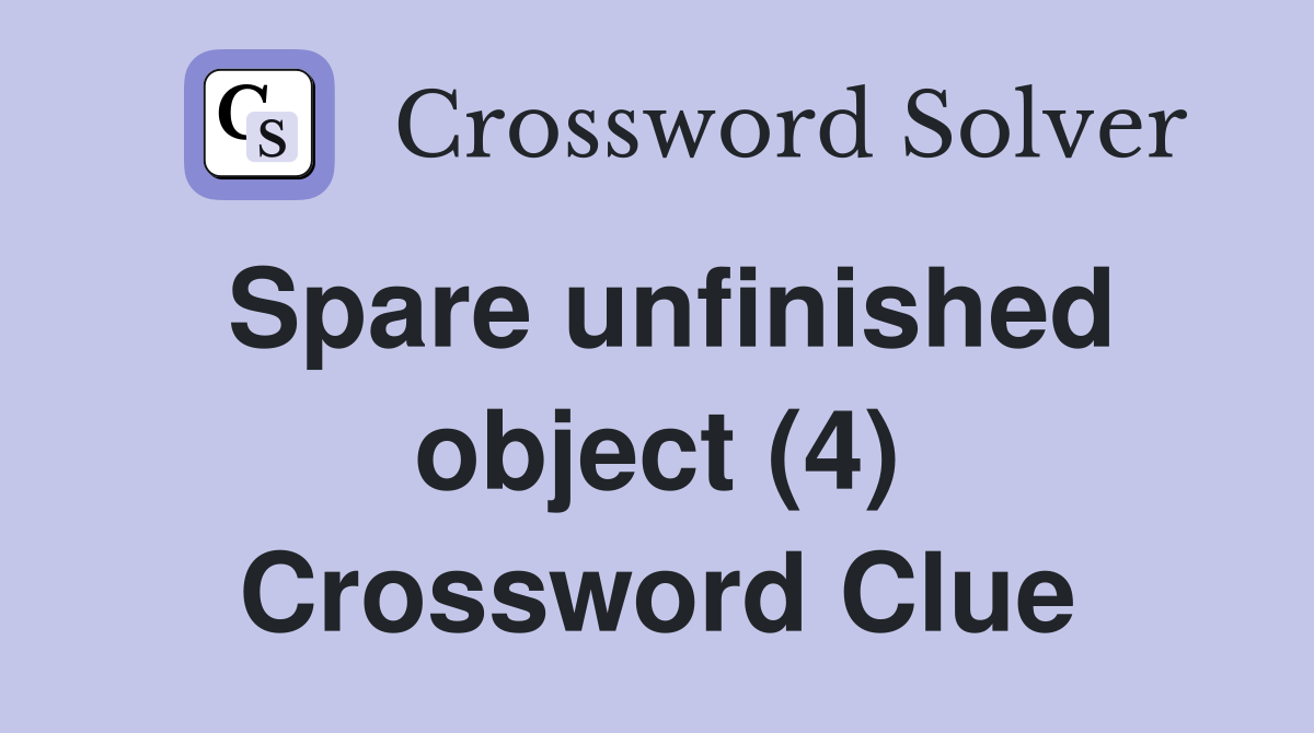 Spare unfinished object (4) Crossword Clue