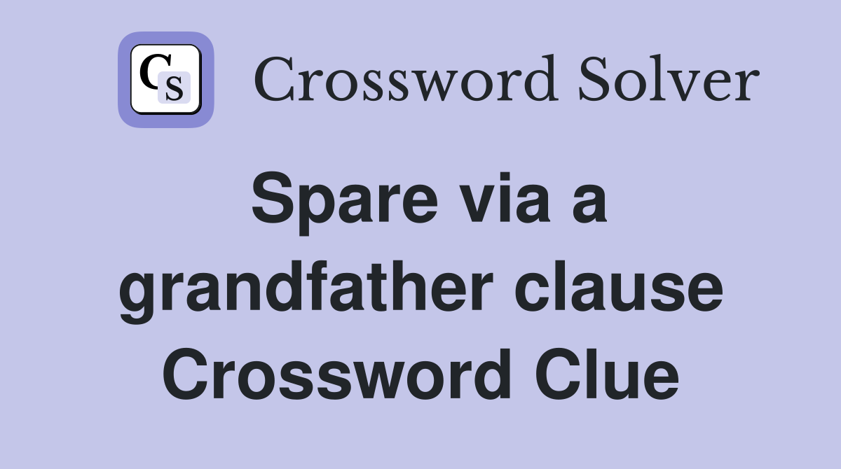 Spare via a grandfather clause Crossword Clue