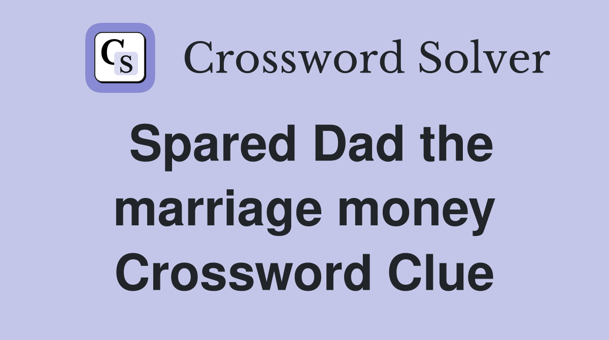 Spared Dad the marriage money Crossword Clue