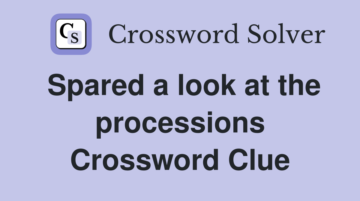 Spared a look at the processions Crossword Clue