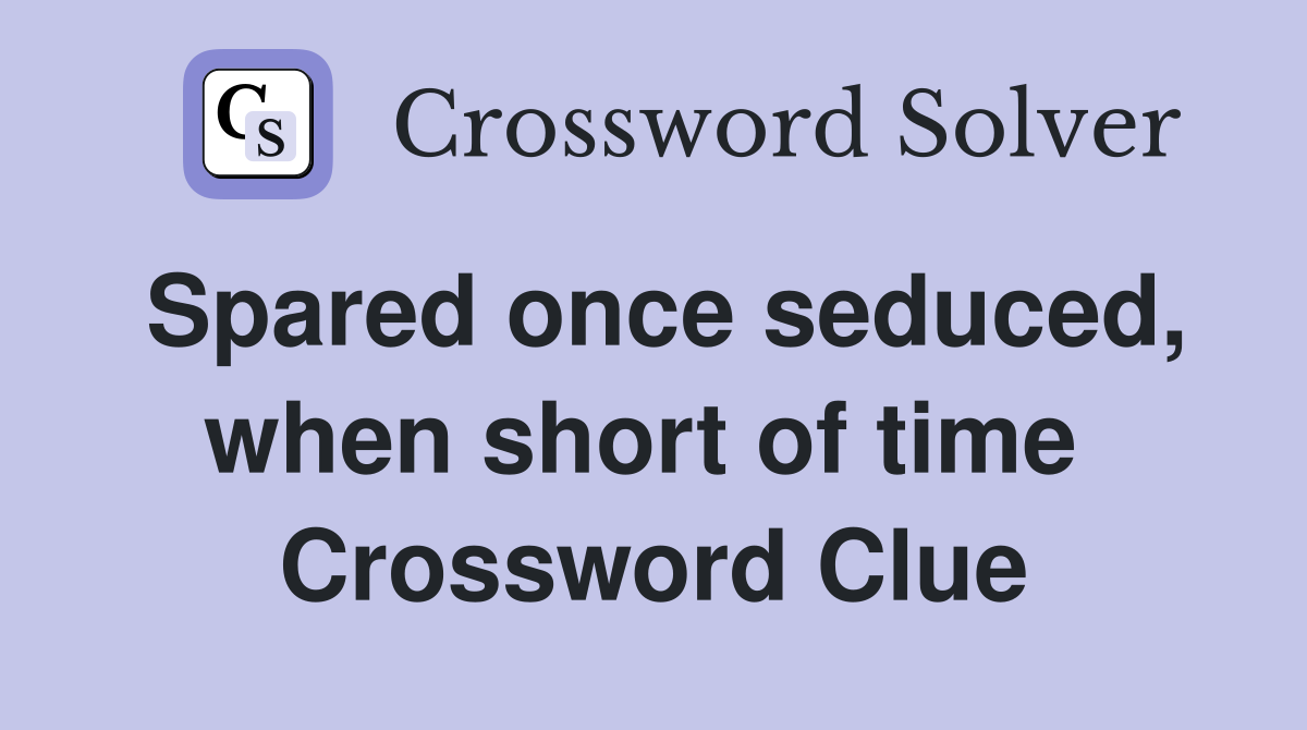 Spared once seduced, when short of time  Crossword Clue