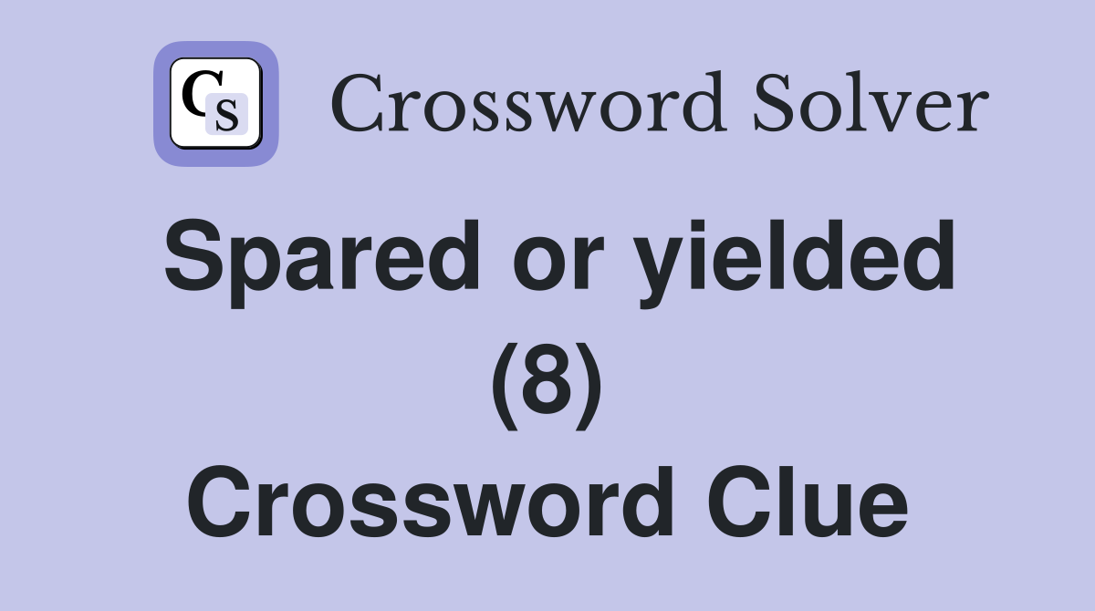 Spared or yielded (8) Crossword Clue