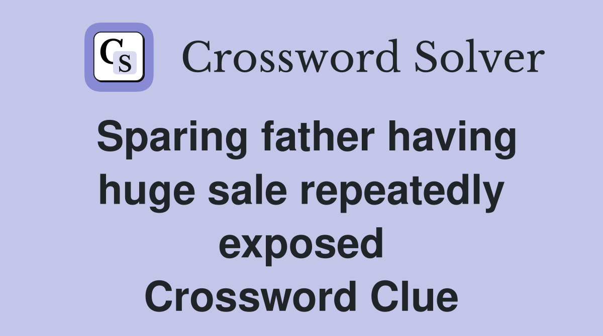 Sparing father having huge sale repeatedly exposed Crossword Clue