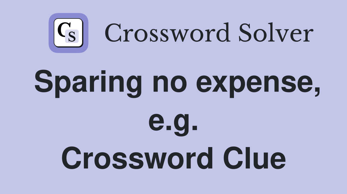 Sparing no expense, e.g. Crossword Clue