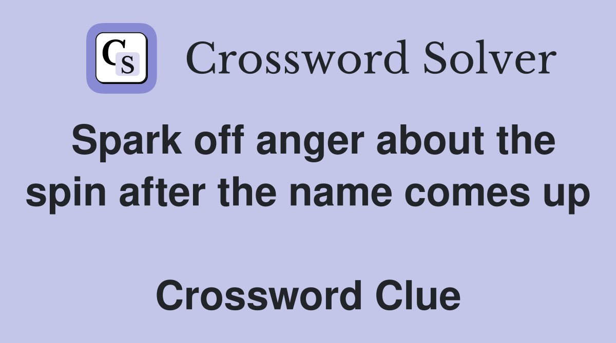 Spark off anger about the spin after the name comes up  Crossword Clue
