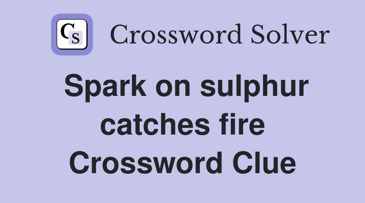 Spark on sulphur catches fire Crossword Clue