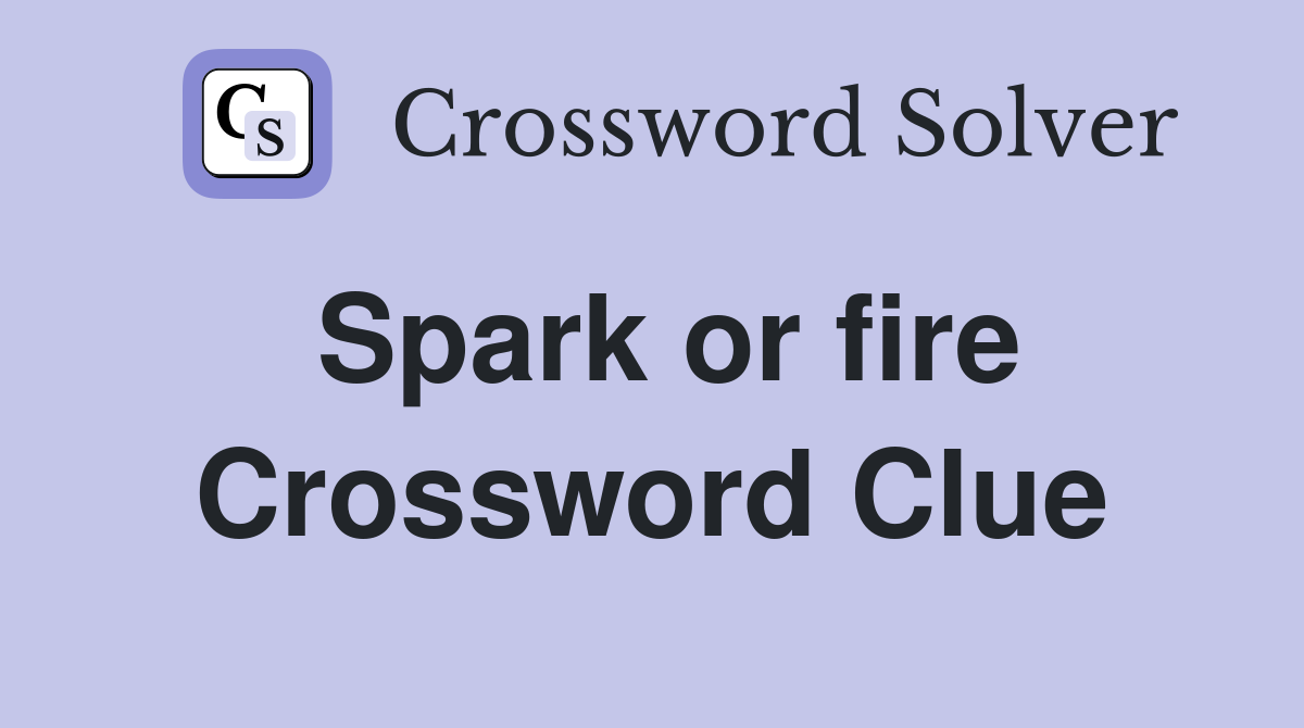 Spark or fire Crossword Clue