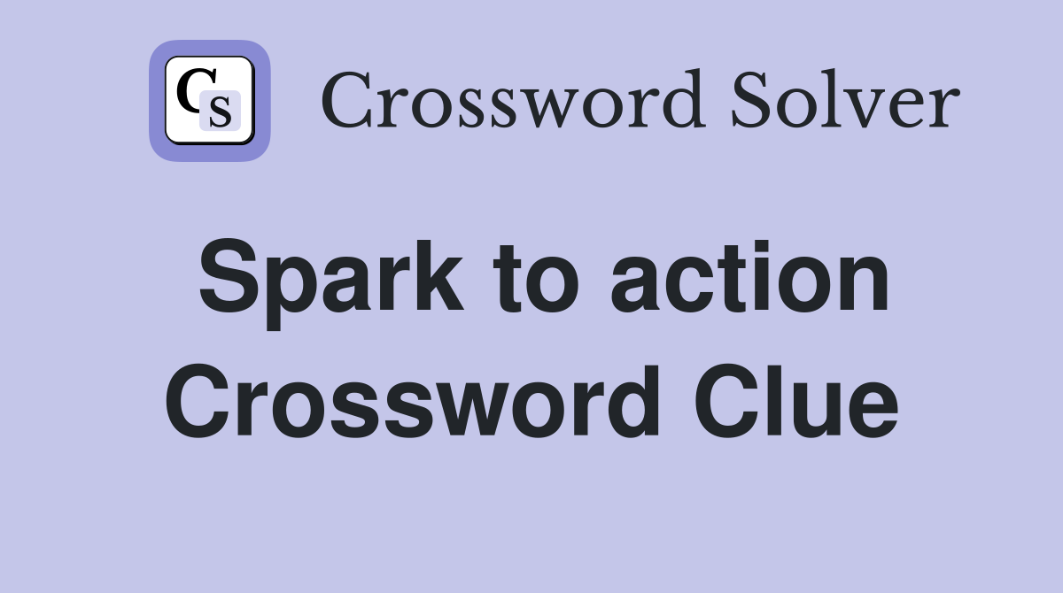 Spark to action Crossword Clue