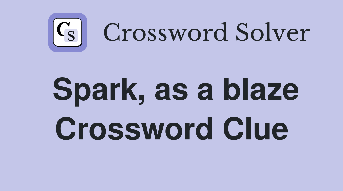 Spark, as a blaze Crossword Clue