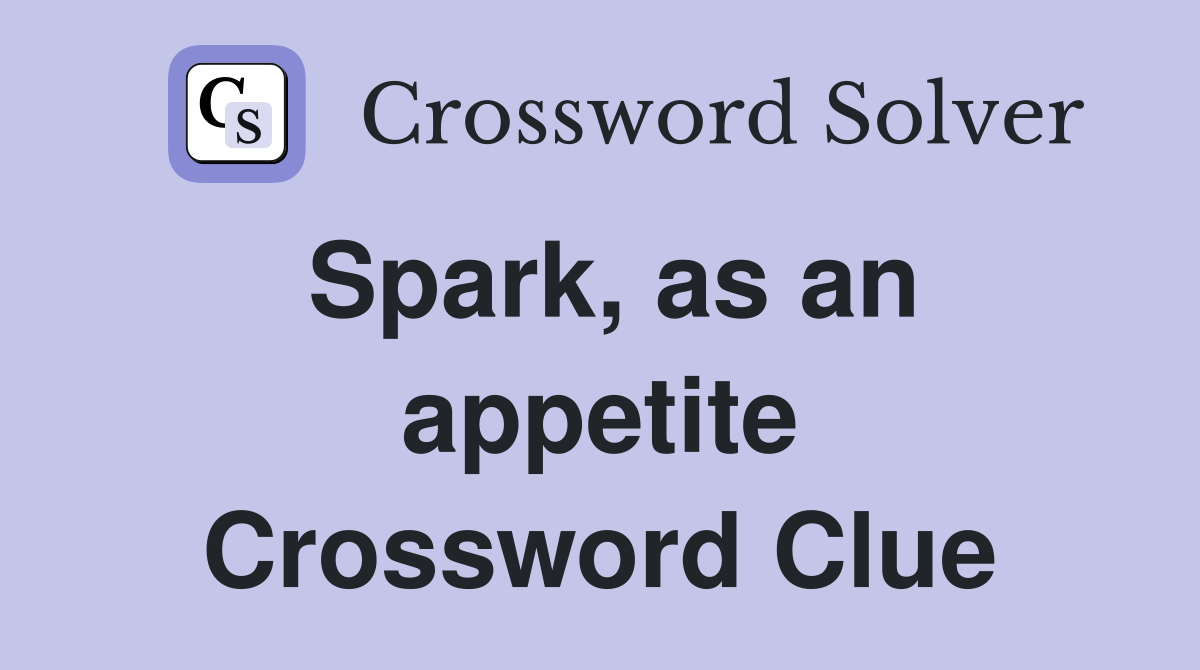 Spark, as an appetite Crossword Clue