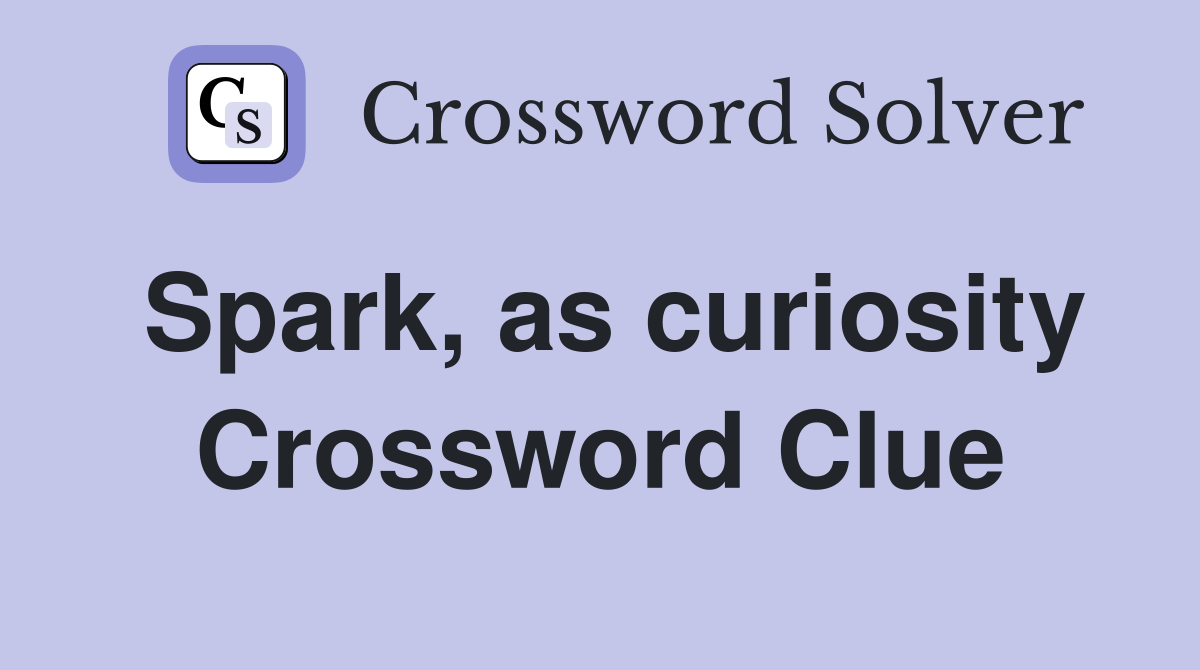 Spark, as curiosity Crossword Clue