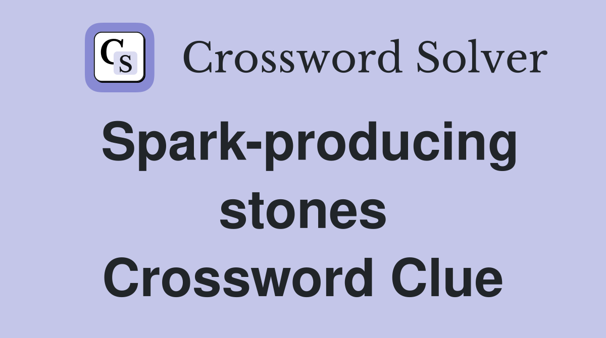 Spark-producing stones Crossword Clue