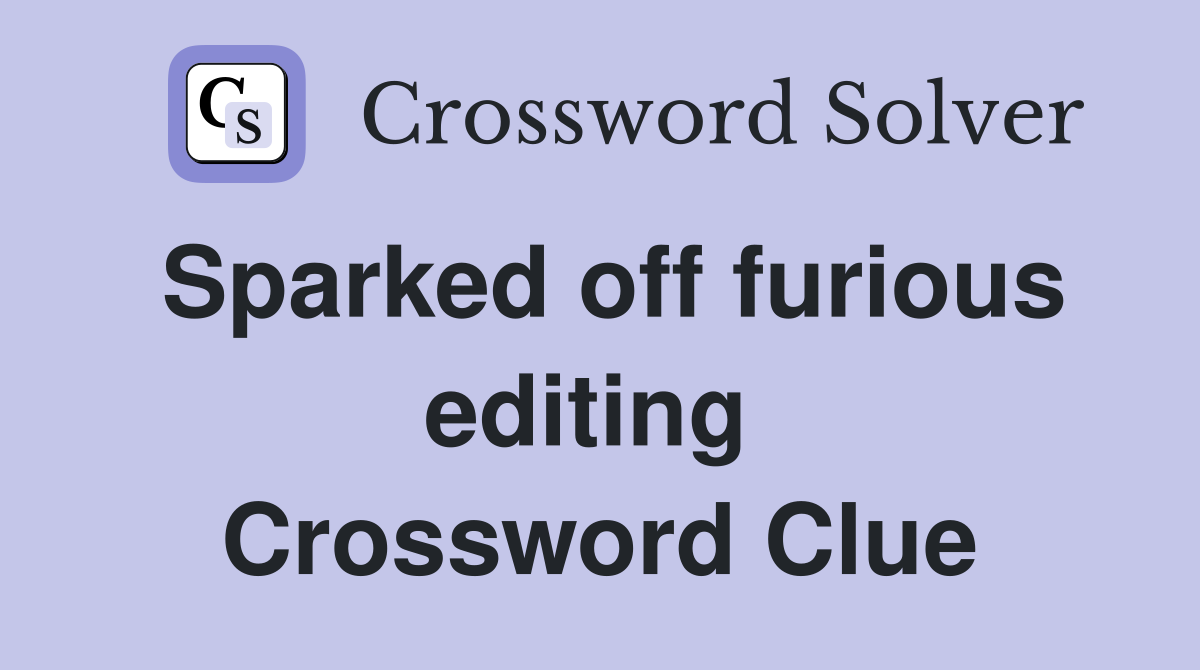 Sparked off furious editing  Crossword Clue