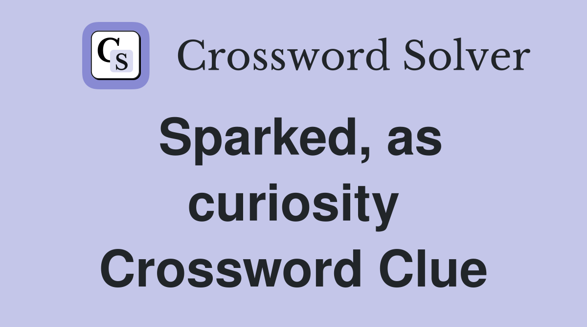 Sparked, as curiosity Crossword Clue