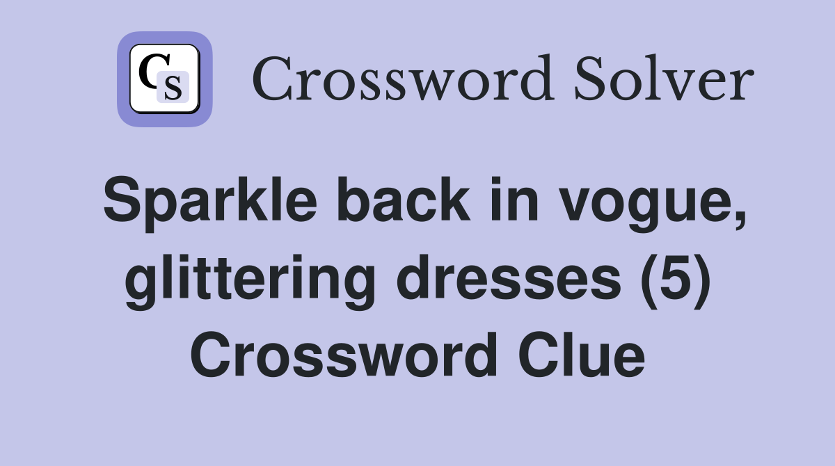 Sparkle back in vogue, glittering dresses (5) Crossword Clue