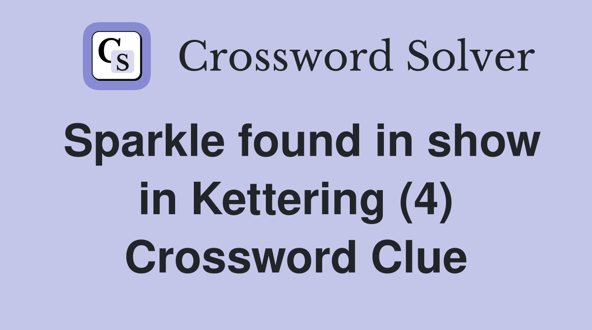Sparkle found in show in Kettering (4) Crossword Clue