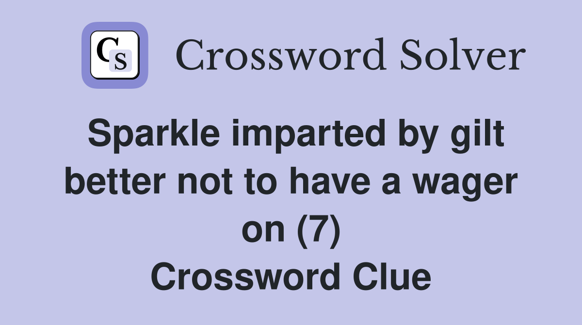 Sparkle imparted by gilt better not to have a wager on (7) Crossword Clue
