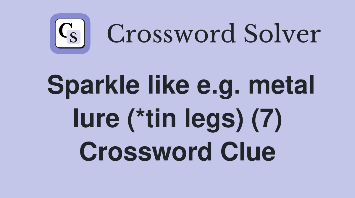 Sparkle like e.g. metal lure (*tin legs) (7) Crossword Clue